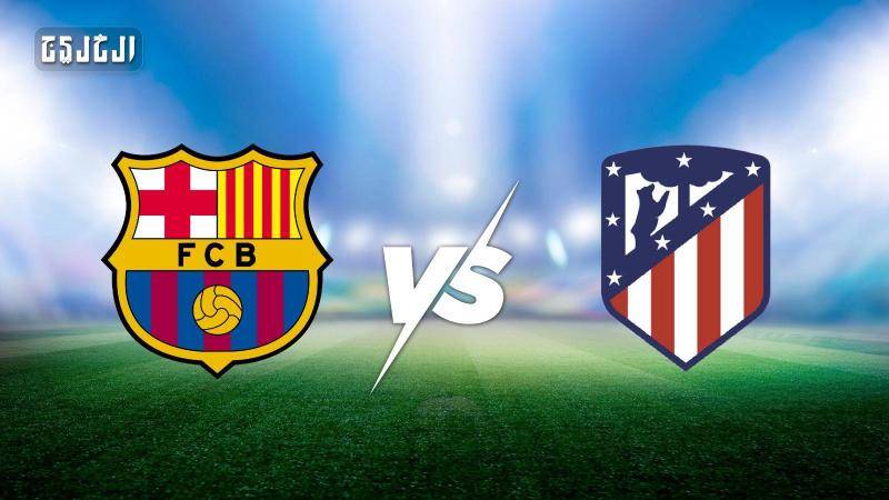 أتلتيكو مدريد ضد برشلونة.. الموعد والتشكيل المتوقع والقنوات الناقلة